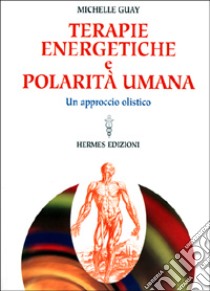 Terapie energetiche e polarità umana. Un approccio olistico libro di Guay Michelle