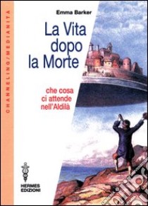 La vita dopo la morte. Che cosa ci attende nell'aldilà libro di Barker Emma