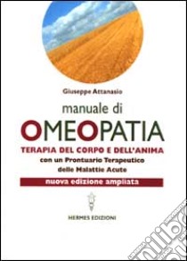 Manuale di omeopatia. Terapia del corpo e dell'anima. Con un prontuario terapeutico delle malattie acute libro di Attanasio Giuseppe