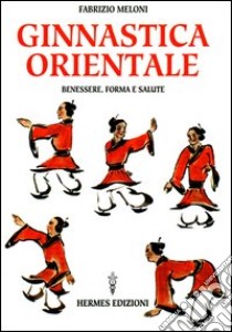 Ginnastica orientale. Benessere e salute libro di Meloni Fabrizio