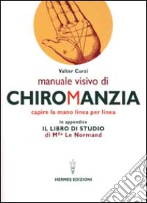 Manuale visivo di chiromanzia. Capire la mano linea per linea libro di Curzi Valter