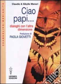 Ciao papi... Dialoghi con l'altra dimensione libro di Maneri Claudio; Maneri Sibylle