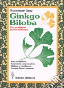 Ginkgo biloba. Una prodigiosa pianta millenaria libro di Gray Rosemary