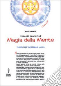 Manuale pratico di magia della mente. Tecniche per trasformare la tua vita. Nella tua mente vi è tutto il tuo futuro libro di Hiatt Marta