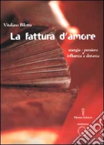 La fattura d'amore. Energia-pensiero e influenza a distanza libro di Bilotta Vitaliano