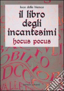 Il libro degli incantesimi. Hocus Pocus libro di Della Bianca Luca