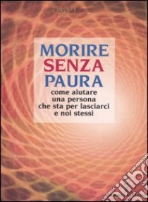 Morire senza paura. Come aiutare una persona che sta per lasciarci e noi stessi libro di Rustici Fiorella