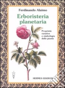 Erboristeria planetaria. Proprietà curative e simbologia delle piante. Ediz. illustrata libro di Alaimo Ferdinando