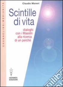 Scintille di vita. Dialoghi con i Maestri alla ricerca di un perché libro di Maneri Claudio