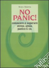 No panic! Conoscere e superare stress, ansia, panico & co. libro di Maietta Bruno