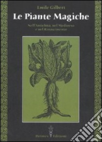 Le piante magiche. Nell'antichità, nel Medioevo e nel Rinascimento libro di Gilbert Emile