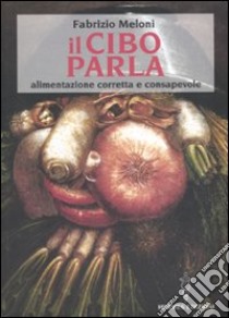 Il Cibo parla. Alimentazione corretta e consapevole libro di Meloni Fabrizio