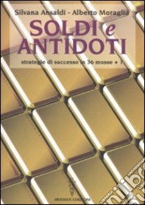 Soldi e antidoti. Strategie di successo in 36 mosse + 1 libro di Ansaldi Silvana; Moraglia Alberto