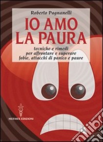 Io amo la paura. Tecniche e rimedi naturali per affrontare e superare fobie, attacchi di panico e paure libro di Pagnanelli Roberto