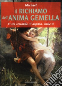 Il richiamo dell'anima gemella. Ti sta cercando, ti aspetta, vuole te libro di Michael