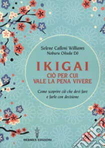 Ikigai, ciò per cui vale la pena vivere. Come scoprire ciò che devi fare e farlo con decisione libro di Calloni Williams Selene; Okuda Do Noburu