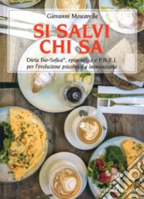 Si salvi chi sa. Dieta Bio-Sofica®, epigenetica e P.N.E.I. per l'evoluzione psicofisica e immunitaria libro di Moscarella Giovanni