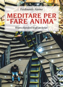 Meditare per «fare anima». Rispecchiandosi negli archetipi libro di Alaimo Ferdinando