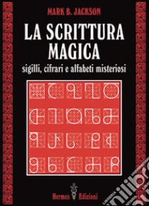 La scrittura magica. Sigilli, cifrari e alfabeti misteriosi libro di Jackson Mark B.