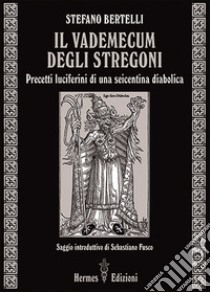 Il vademecum degli stregoni. Precetti luciferini per una seicentina diabolica libro di Bertelli Stefano