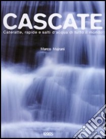 Cascate. Cateratte, rapide e salti d'acqua di tutto il mondo libro di Majrani Marco