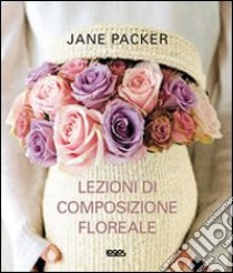 Lezioni di composizione floreale libro di Packer Jane