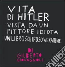 Vita di Hitler vista da un pittore idiota. Un libro schifoso veramente. Ediz. illustrata libro di Giovagnoli Gilberto