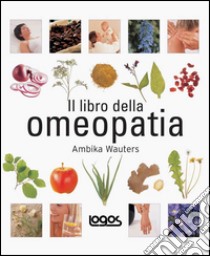 Il libro dell'omeopatia. Ediz. illustrata libro di Wauters Ambika