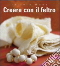 Fatto a mano. Creare con il feltro. Ediz. illustrata libro di Books Murdoch