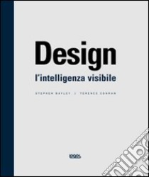 Design. L'intelligenza visibile libro di Bayley Stephen - Conran Terence