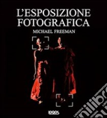 L'esposizione fotografica. Ediz. illustrata libro di Freeman Michael