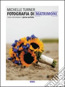 Fotografia di matrimoni. Come immortalare il giorno perfetto. Ediz. illustrata libro di Turne Michelle