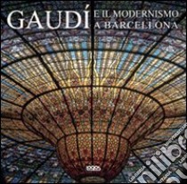 Gaudí e il modernismo a Barcellona. Ediz. italiana, spagnola, portoghese e inglese libro
