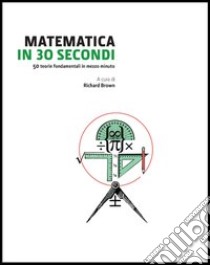 Matematica in 30 secondi libro di Brown R. (cur.)