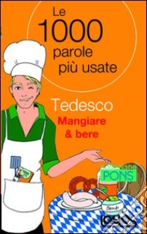 Tedesco mangiare & bere. Le 1000 parole più usate. Ediz. bilingue libro