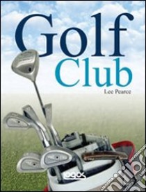 Golf club: guida alla scelta e all'uso dei bastoni. Ediz. illustrata libro di Pearce Lee; Alliss Peter