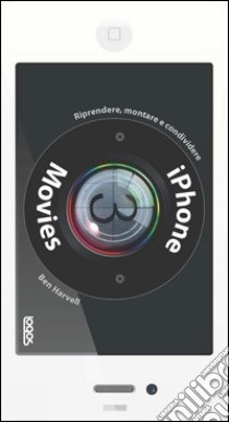 iPhone movies. Riprendere, montare, condividere libro di Harwell Ben