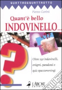 Quant'è bello indovinello... Oltre 150 indovinelli, enigmi, paradossi e quiz spaccameningni libro di Gorini Pietro