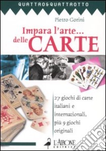 Impara l'arte... delle carte. 27 giochi di carte italiani e internazionali, più 9 giochi originali libro di Gorini Pietro