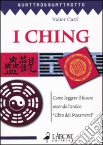 I ching. Come leggere il futuro secondo l'antico «Libro dei mutamenti» libro di Curzi Valter