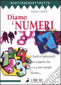 Diamo i numeri. Giochi e indovinelli per scoprire che 4 + 4 non sempre fa otto... libro di Gorini Pietro