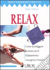 Relax. Come sconfiggere lo stress con il rilassamento autogeno creativo libro di Abozzi Paolo