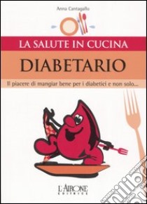 Diabetario. Il piacere di mangiare bene per i diabetici e non solo... libro di Cantagallo Anna