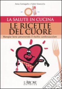 Le ricette del cuore. Mangiare bene prevenendo il rischio cardiovascolare libro di Cantagallo Anna; Giancotta Valter