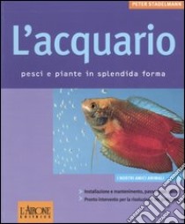 L'acquario. Pesci e piante in splendida forma libro di Stadelmann Peter