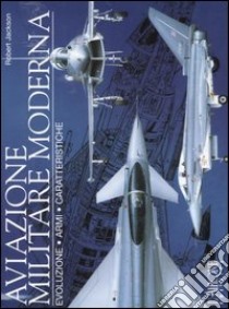 Aviazione militare moderna. Evoluzione, armi, caratteristiche libro di Jackson Robert