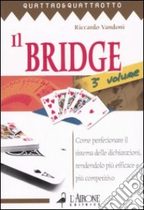 Il bridge. Vol. 3: Come perfezionare il sistema delle dichiarazioni, rendendolo più efficace e più competitivo libro di Vandoni Riccardo