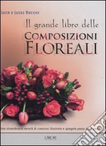 Il grande libro delle composizioni floreali libro di Bocchi Luca; Bocchi Luigi