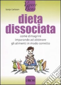 Dieta dissociata. Come dimagrire imparando ad abbinare gli alimenti in modo coretto libro di Carlsson Sonja