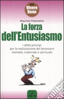 La forza dell'entusiasmo. I sette principi per la realizzazione del benessere mentale, materiale e spirituale libro di Fiammetta Maurizio